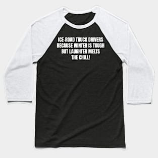 Ice Road Truck Drivers Because Winter is Tough, but Laughter Melts the Chill! Baseball T-Shirt